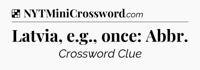 Solution: Latvia, e.g., once: Abbr - NYT Crossword