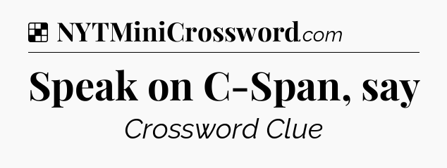 Solution: Speak on C-Span, say - NYT Crossword