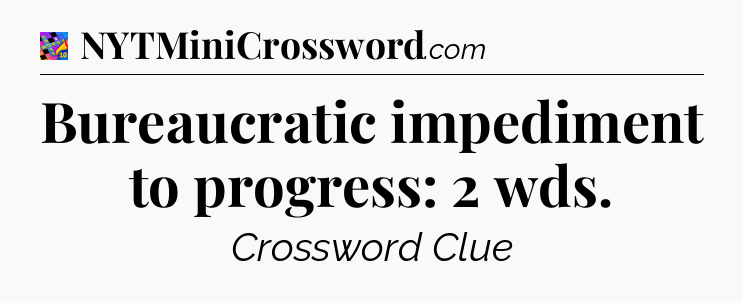 Bureaucratic impediment to progress: 2 wds Crossword Clue