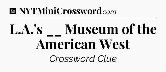 L.A.'s __ Museum of the American West - LA Times Crossword