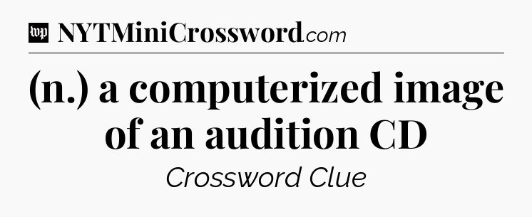(n.) a computerized image of an audition CD Crossword Clue