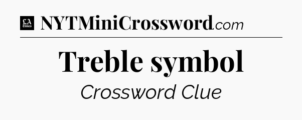 Treble symbol - LA Times Crossword