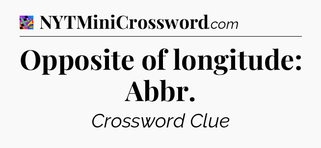 Opposite of longitude: Abbr Crossword Clue
