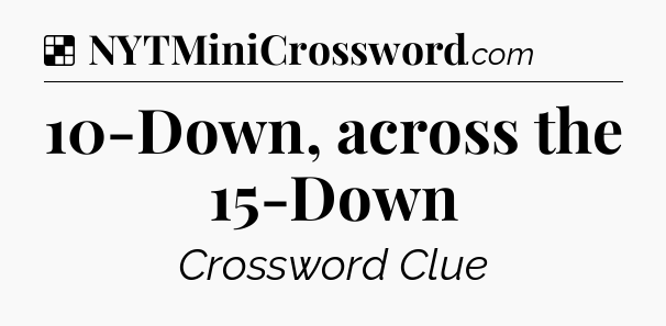 Solution: 10-Down, across the 15-Down - NYT Crossword