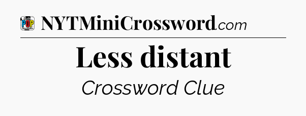 Less distant Crossword Clue