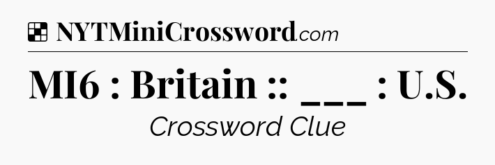 Solution: MI6 : Britain :: ___ : U.S - NYT Crossword