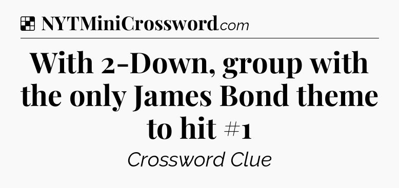 Solution: With 2-Down, group with the only James Bond theme to hit #1 - NYT Crossword