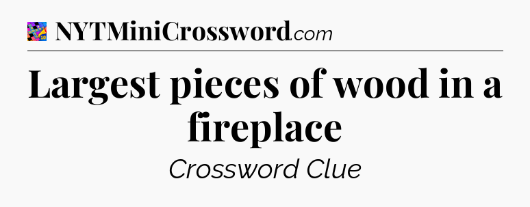 Largest pieces of wood in a fireplace Crossword Clue