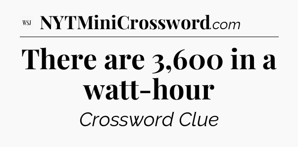 There are 3,600 in a watt-hour - WSJ Crossword