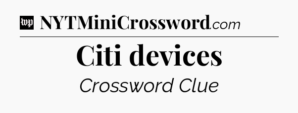 Citi devices Crossword Clue