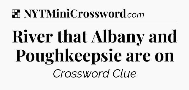 Solution: River that Albany and Poughkeepsie are on - NYT Crossword