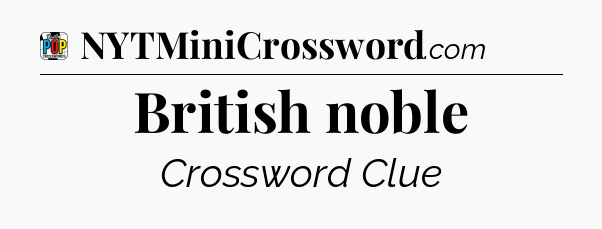 British noble Crossword Clue