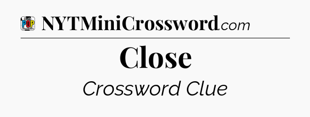 Close Crossword Clue