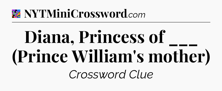 Diana, Princess of ___ (Prince William's mother) Crossword Clue