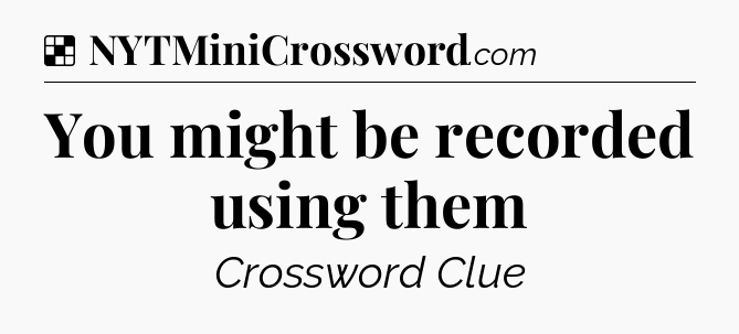 Solution: You might be recorded using them - NYT Crossword
