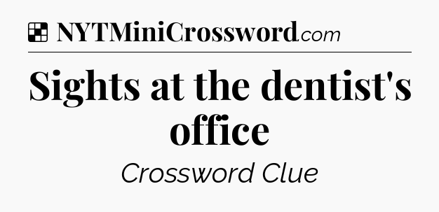 Solution: Sights at the dentist's office - NYT Crossword