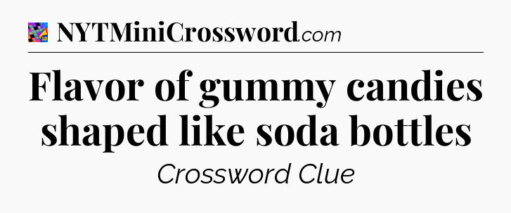 Flavor of gummy candies shaped like soda bottles Crossword Clue