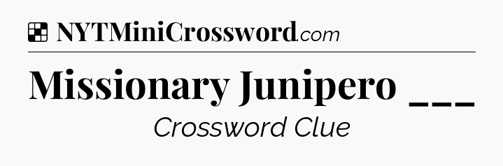 Solution: Missionary Junipero ___ - NYT Crossword