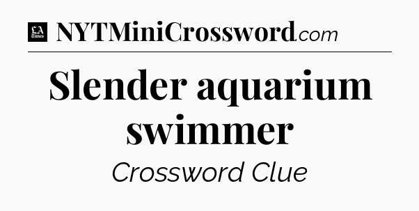 Slender aquarium swimmer - LA Times Crossword
