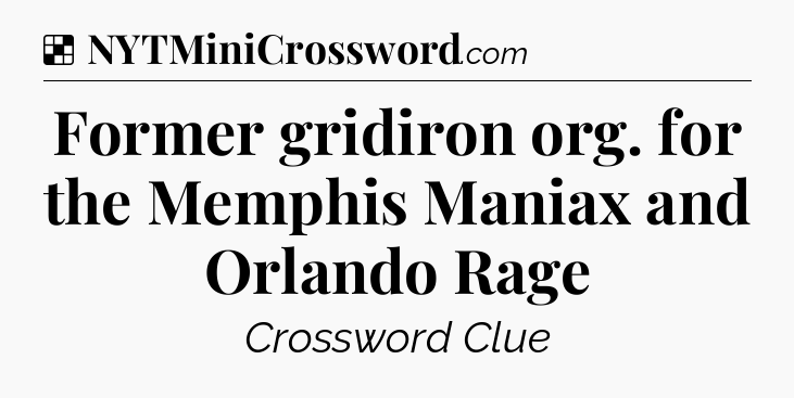Solution: Former gridiron org. for the Memphis Maniax and Orlando Rage - NYT Crossword