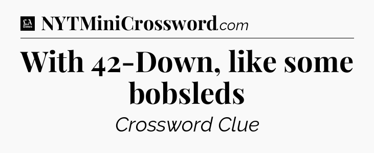 With 42-Down, like some bobsleds - LA Times Crossword