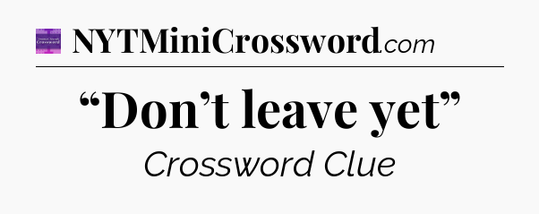 “Don’t leave yet” - Thomas Joseph Crossword