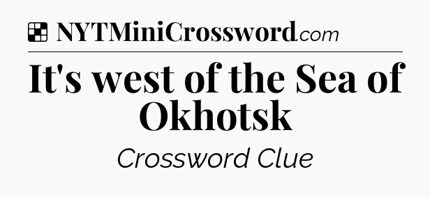 Solution: It's west of the Sea of Okhotsk - NYT Crossword