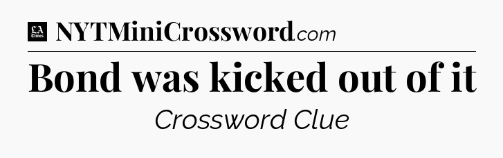 Bond was kicked out of it - LA Times Crossword