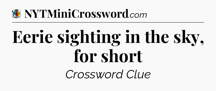 Eerie sighting in the sky, for short Crossword Clue