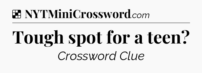 Solution: Tough spot for a teen - NYT Crossword