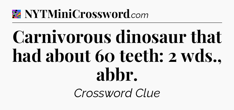 Carnivorous dinosaur that had about 60 teeth: 2 wds., abbr Crossword Clue