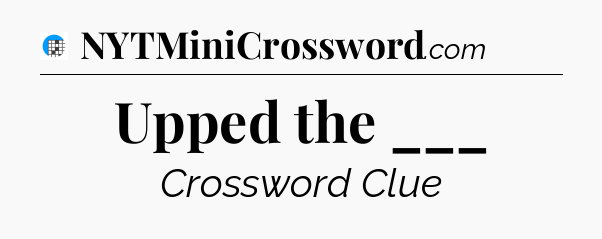 Upped the ___ Crossword Clue