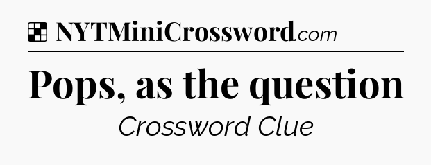Solution: Pops, as the question - NYT Crossword