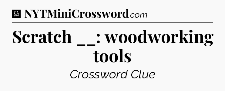 Scratch __: woodworking tools - LA Times Crossword