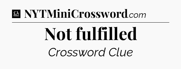 Not fulfilled - LA Times Crossword