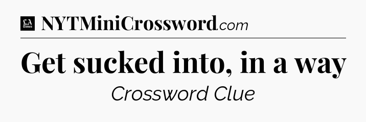 Get sucked into, in a way - LA Times Crossword