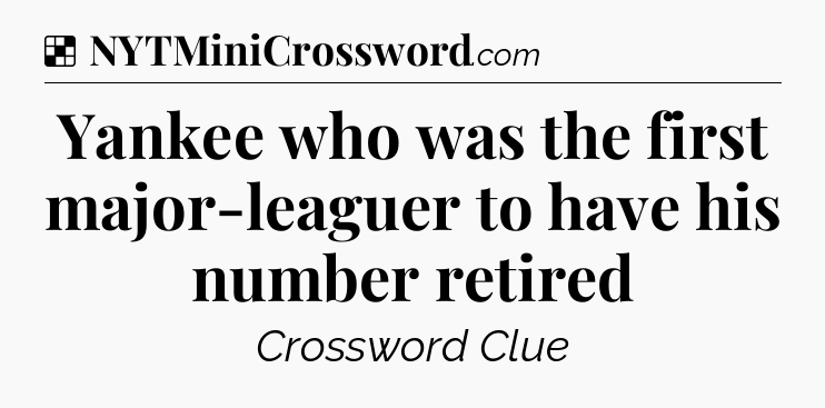 Solution: Yankee who was the first major-leaguer to have his number retired - NYT Crossword