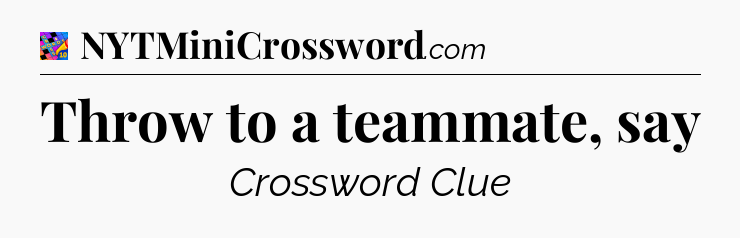 Throw to a teammate, say Crossword Clue