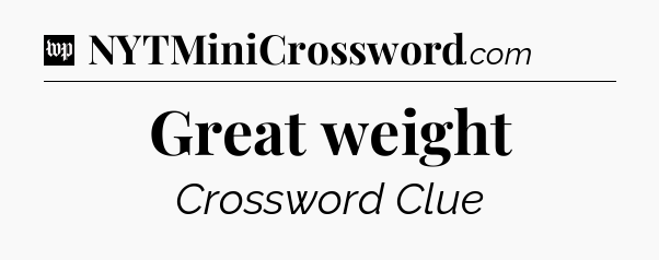 Great weight Crossword Clue