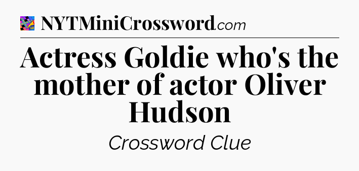 Actress Goldie who's the mother of actor Oliver Hudson Crossword Clue