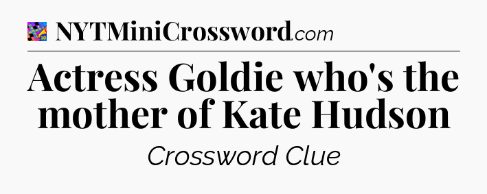 Actress Goldie who's the mother of Kate Hudson Crossword Clue