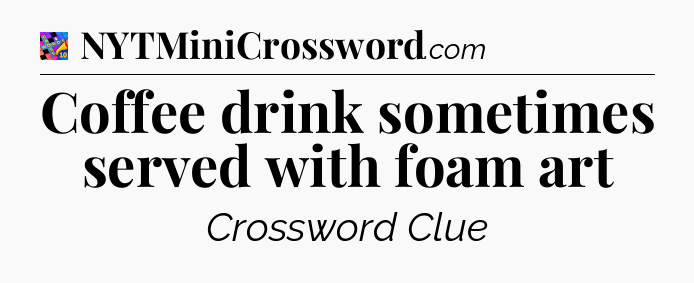 Coffee drink sometimes served with foam art Crossword Clue