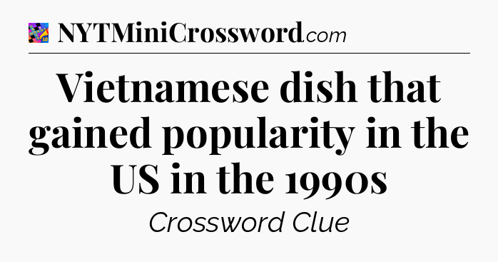 Vietnamese dish that gained popularity in the US in the 1990s Crossword Clue