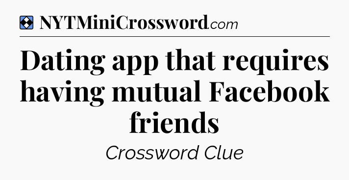 Solution: Dating app that requires having mutual Facebook friends - NYT Mini Crossword