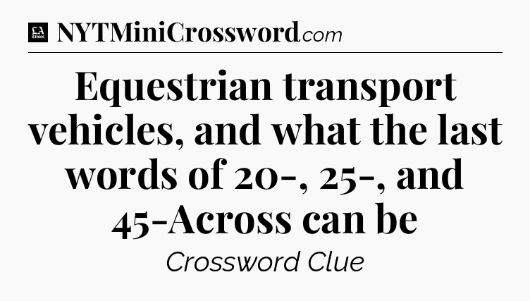 Equestrian transport vehicles, and what the last words of 20-, 25-, and 45-Across can be - LA Times Crossword