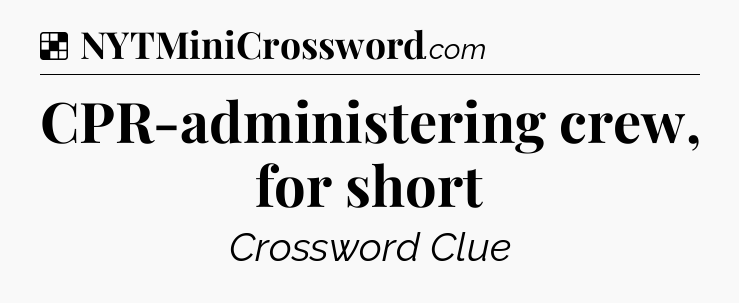 CPR-administering crew, for short NYT Crossword