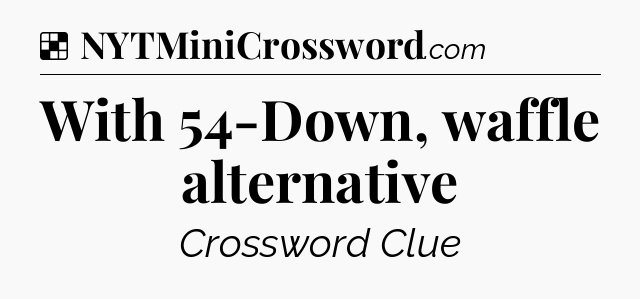 Solution: With 54-Down, waffle alternative - NYT Crossword