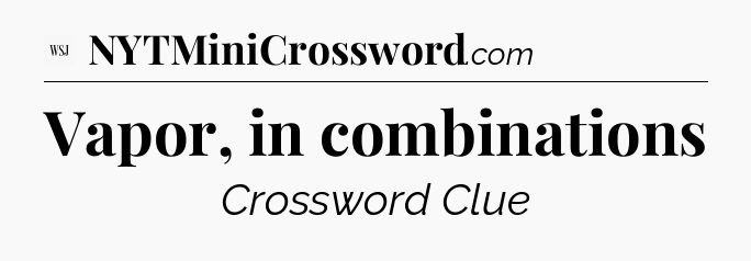 Vapor, in combinations - WSJ Crossword