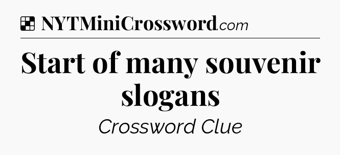 Solution: Start of many souvenir slogans - NYT Crossword