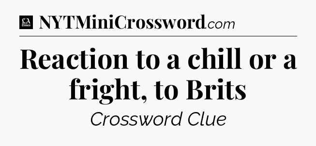 Reaction to a chill or a fright, to Brits - LA Times Crossword